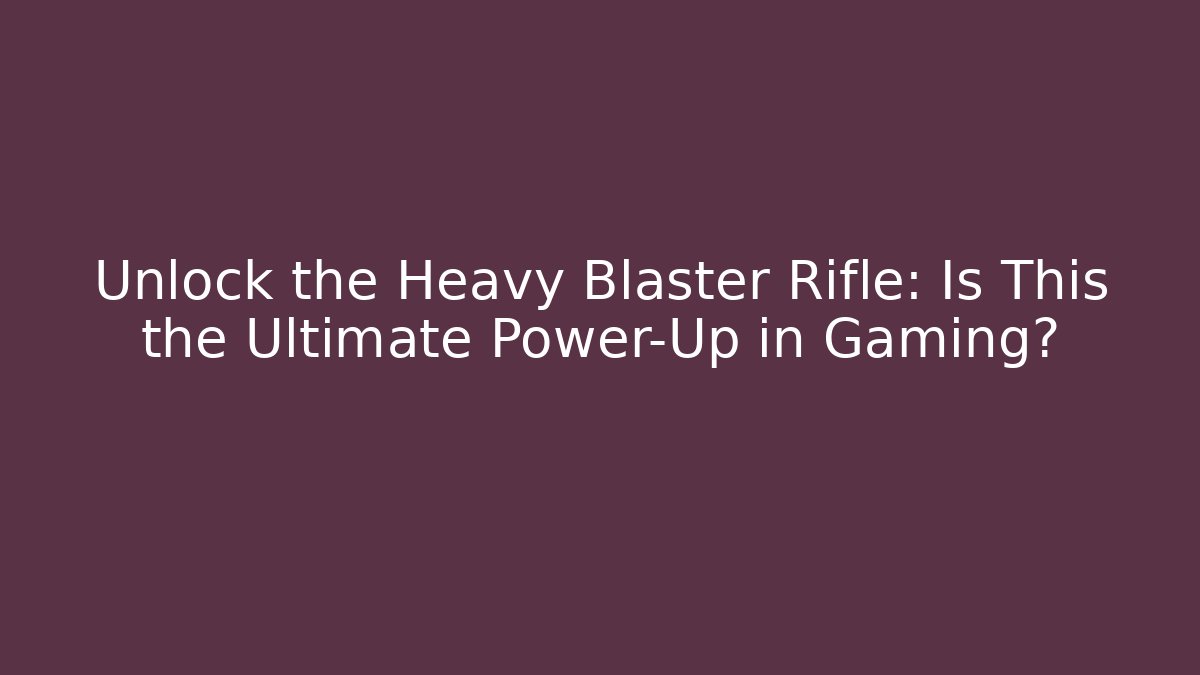Unlock the Heavy Blaster Rifle: Is This the Ultimate Power-Up in Gaming?
