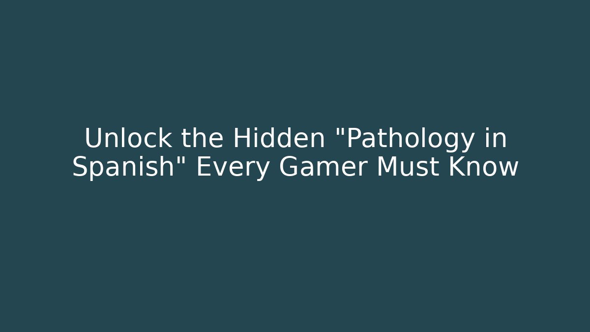Unlock the Hidden "Pathology in Spanish" Every Gamer Must Know