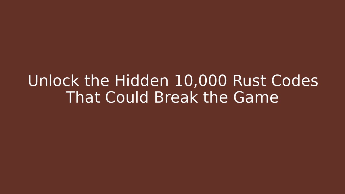 Unlock the Hidden 10,000 Rust Codes That Could Break the Game