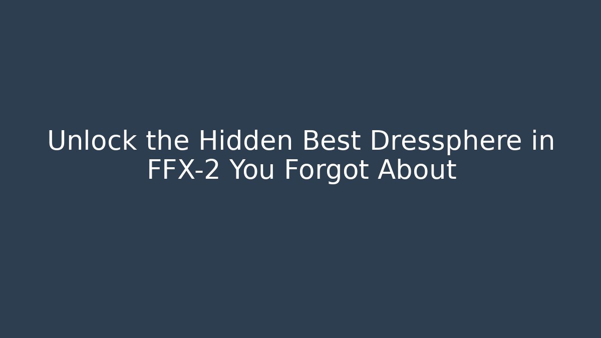 Unlock the Hidden Best Dressphere in FFX-2 You Forgot About