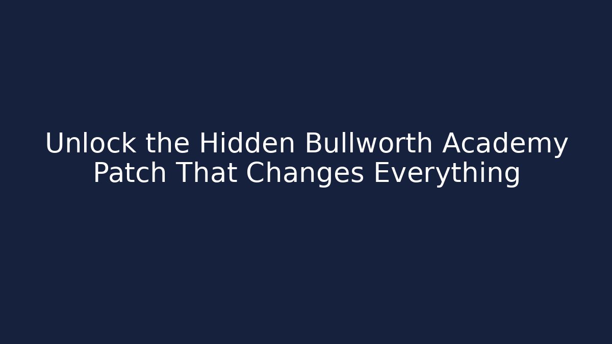 Unlock the Hidden Bullworth Academy Patch That Changes Everything