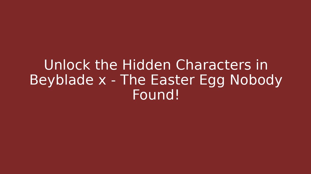 Unlock the Hidden Characters in Beyblade x – The Easter Egg Nobody Found!