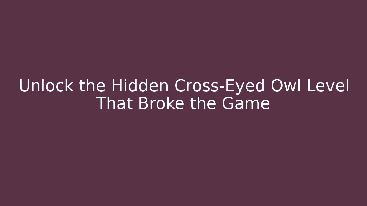 Unlock the Hidden Cross-Eyed Owl Level That Broke the Game