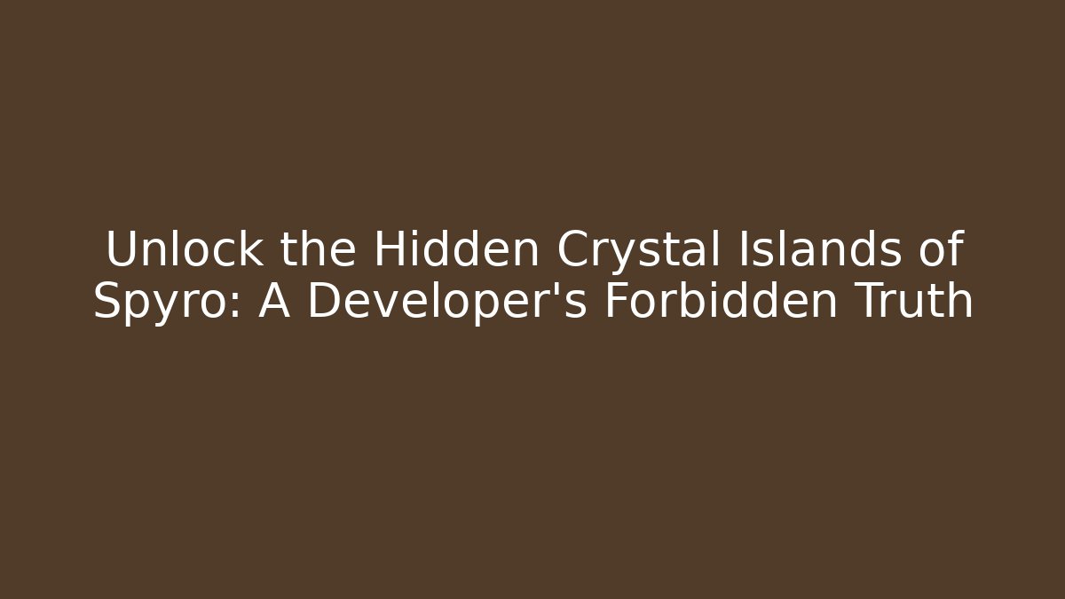 Unlock the Hidden Crystal Islands of Spyro: A Developer's Forbidden Truth - Boomer Naturals