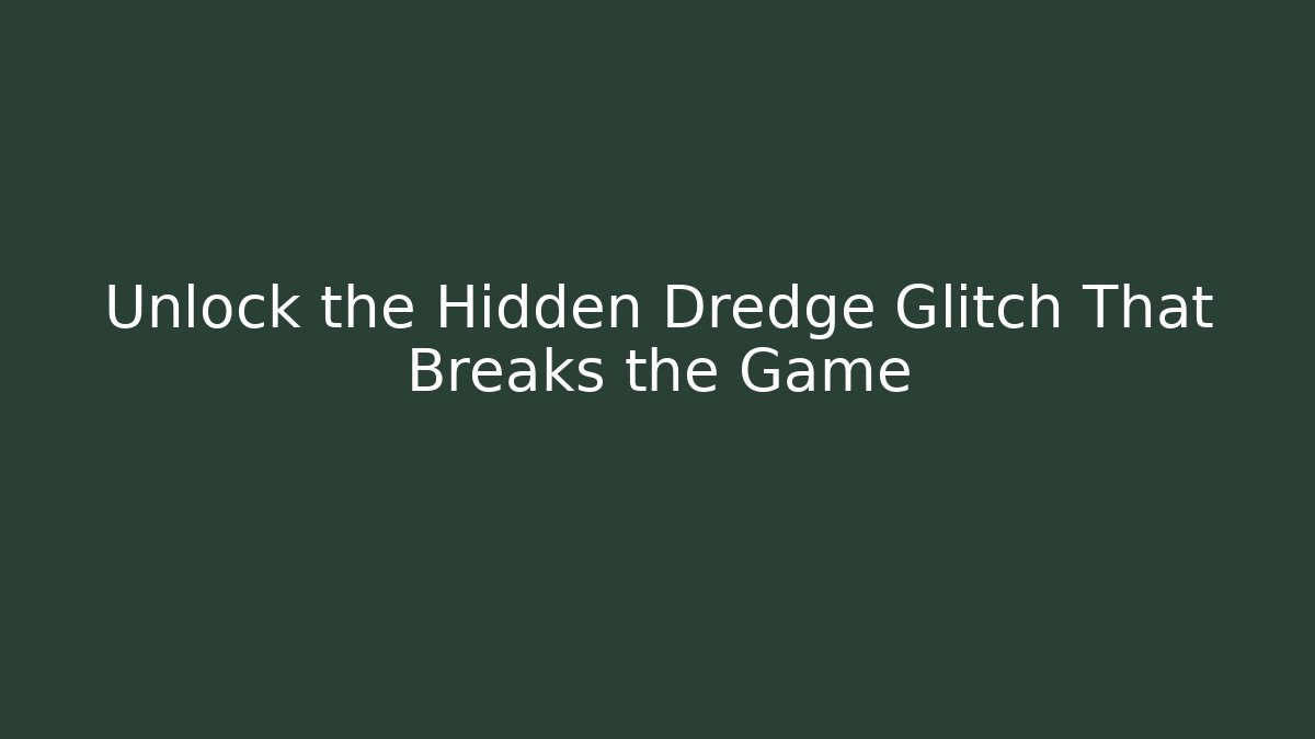 Unlock the Hidden Dredge Glitch That Breaks the Game