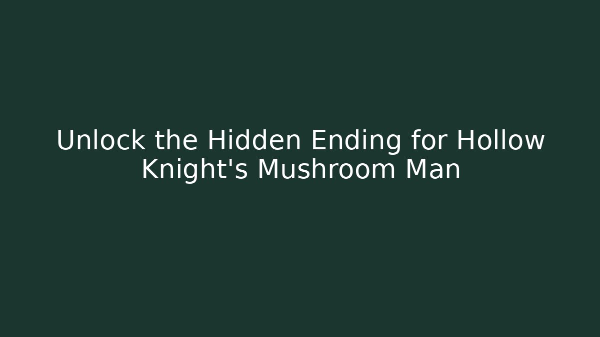 Unlock the Hidden Ending for Hollow Knight's Mushroom Man