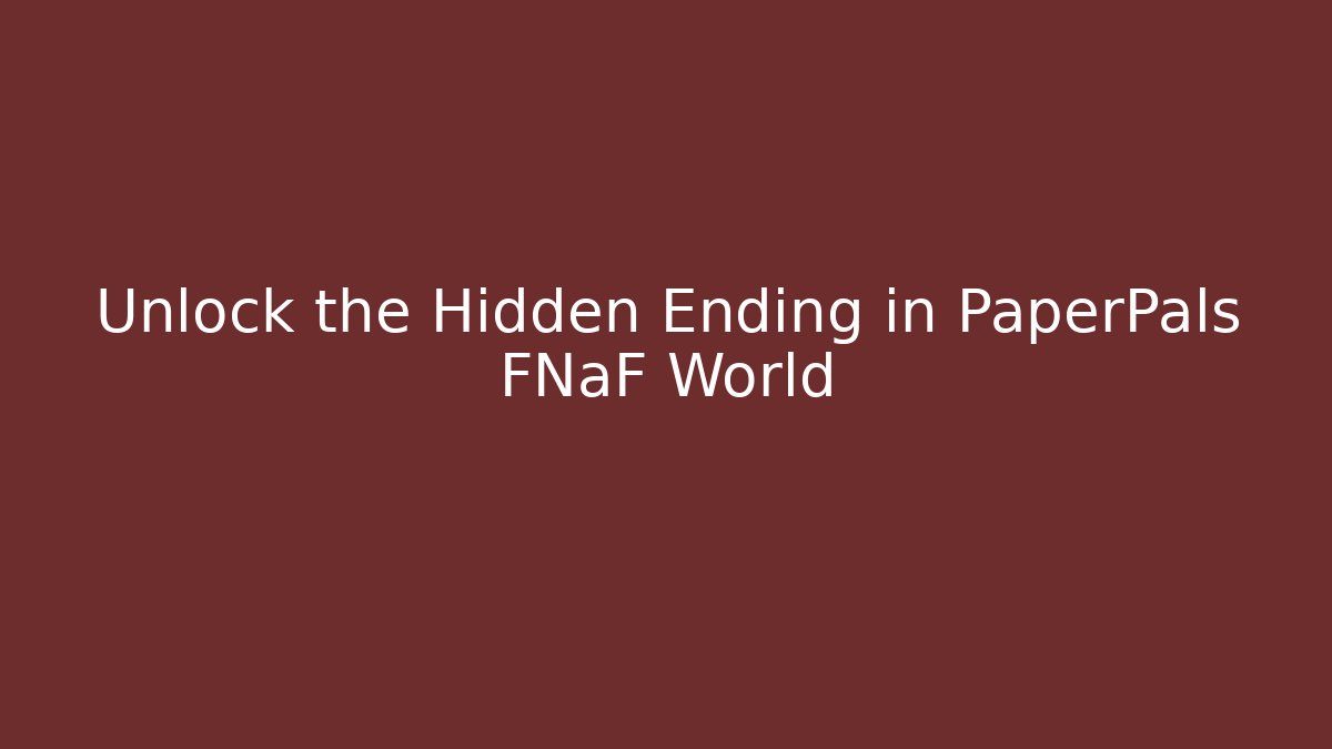 Unlock the Hidden Ending in PaperPals FNaF World