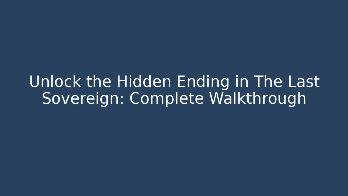 Unlock the Hidden Ending in The Last Sovereign: Complete Walkthrough
