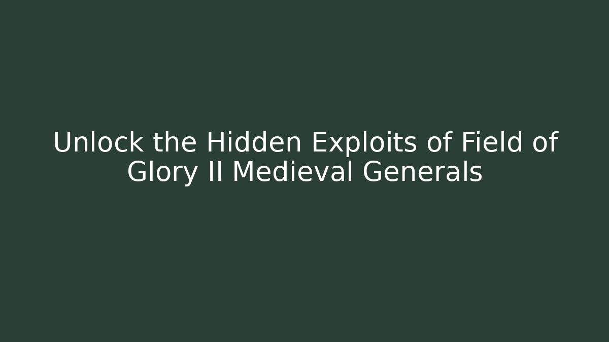 Unlock the Hidden Exploits of Field of Glory II Medieval Generals