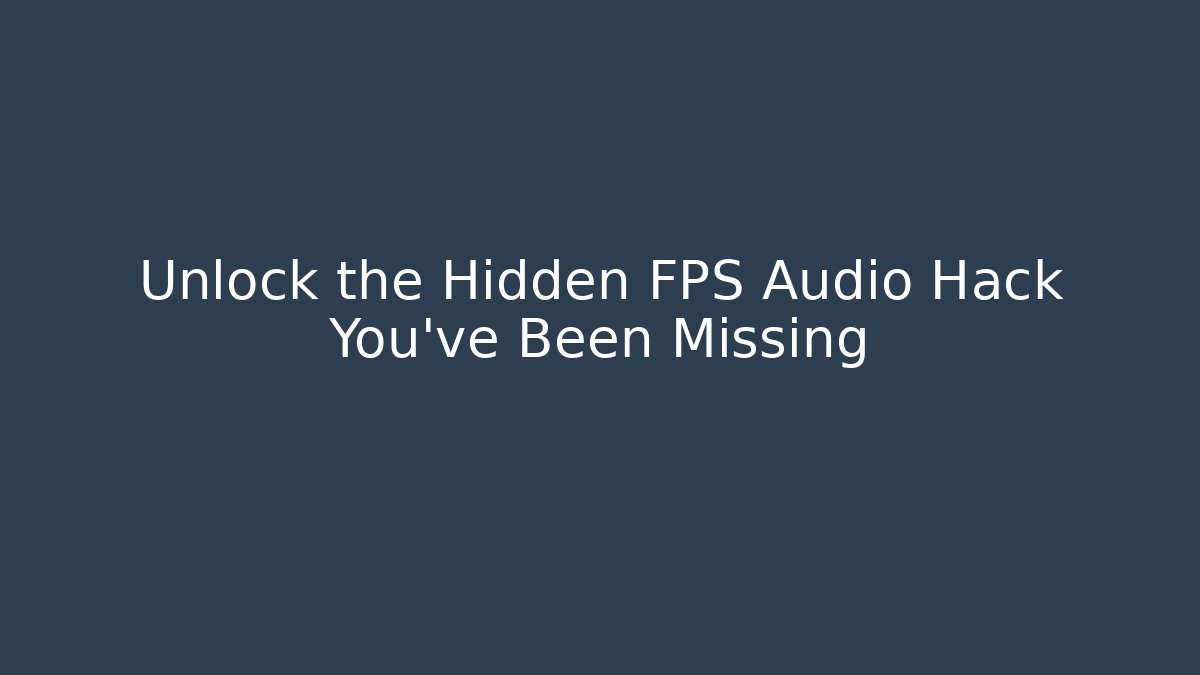 Unlock the Hidden FPS Audio Hack You’ve Been Missing