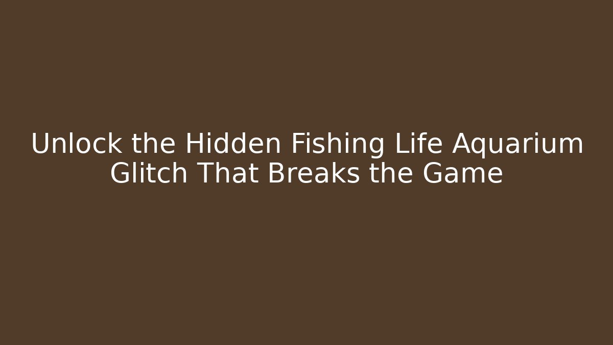 Unlock the Hidden Fishing Life Aquarium Glitch That Breaks the Game