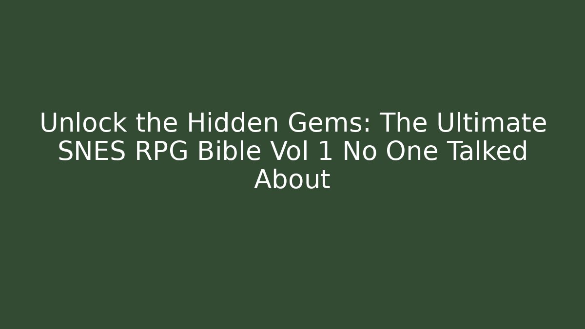 Unlock the Hidden Gems: The Ultimate SNES RPG Bible Vol 1 No One Talked About