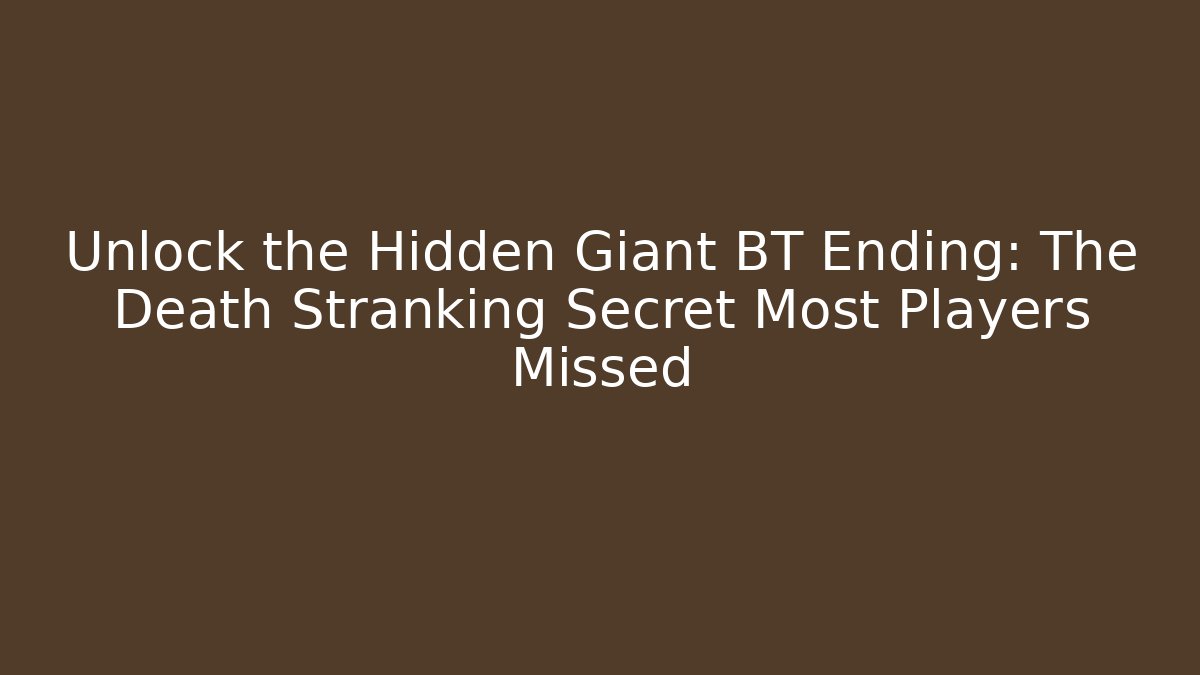 Unlock the Hidden Giant BT Ending: The Death Stranking Secret Most Players Missed - Boomer Naturals