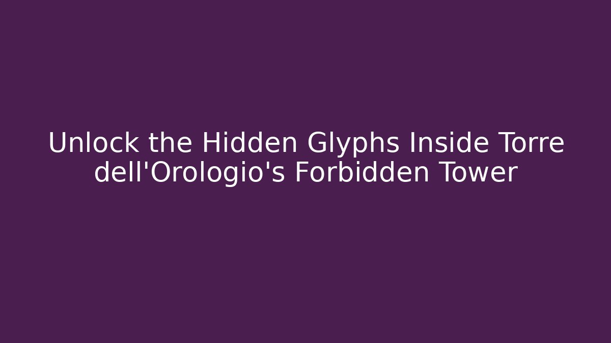 Unlock the Hidden Glyphs Inside Torre dell’Orologio’s Forbidden Tower