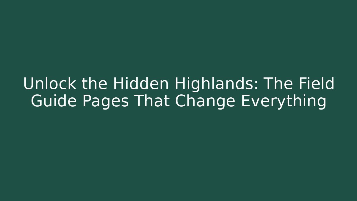 Unlock the Hidden Highlands: The Field Guide Pages That Change Everything
