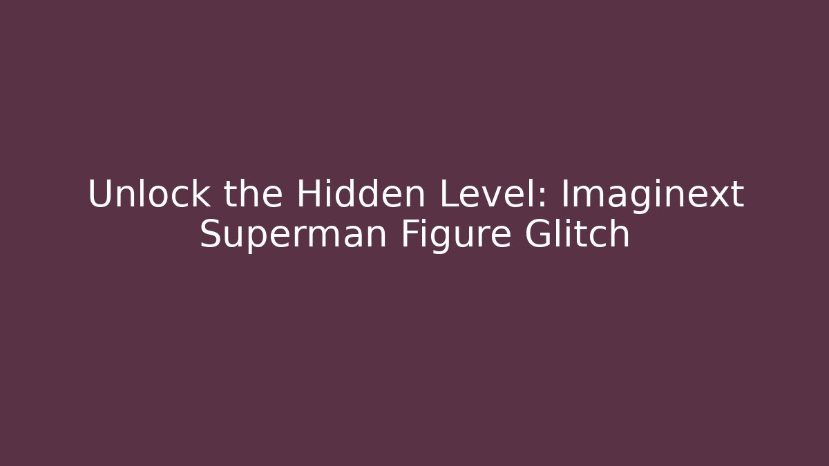 Unlock the Hidden Level: Imaginext Superman Figure Glitch - Boomer Naturals
