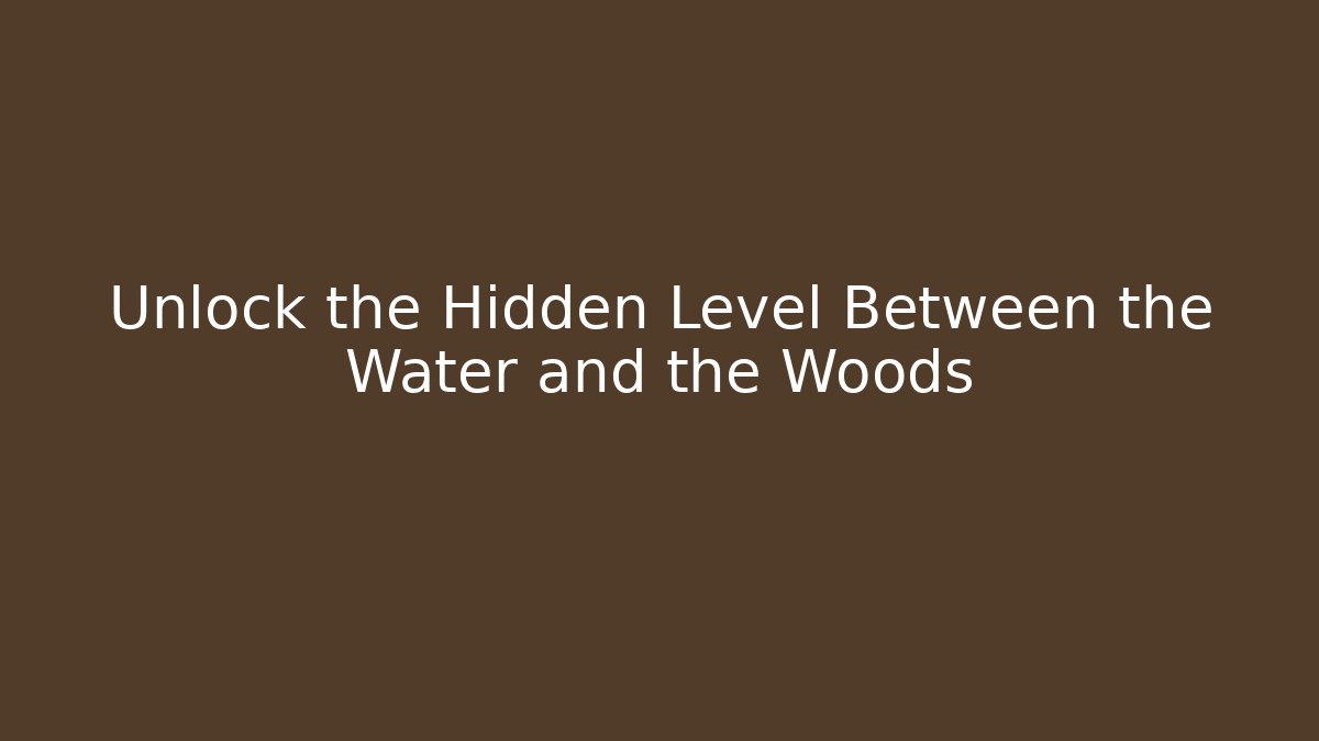 Unlock the Hidden Level Between the Water and the Woods