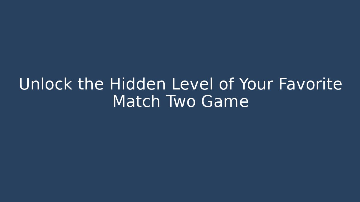 Unlock the Hidden Level of Your Favorite Match Two Game