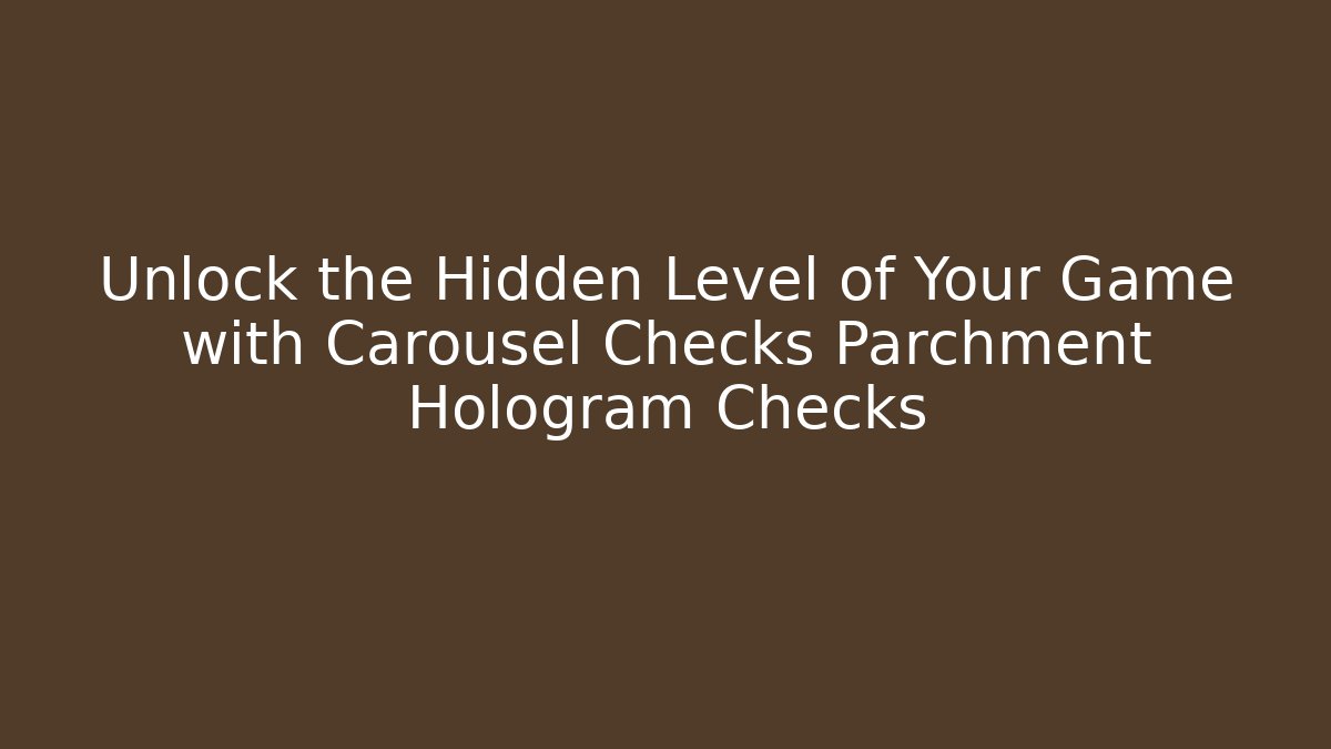 Unlock the Hidden Level of Your Game with Carousel Checks Parchment Hologram Checks