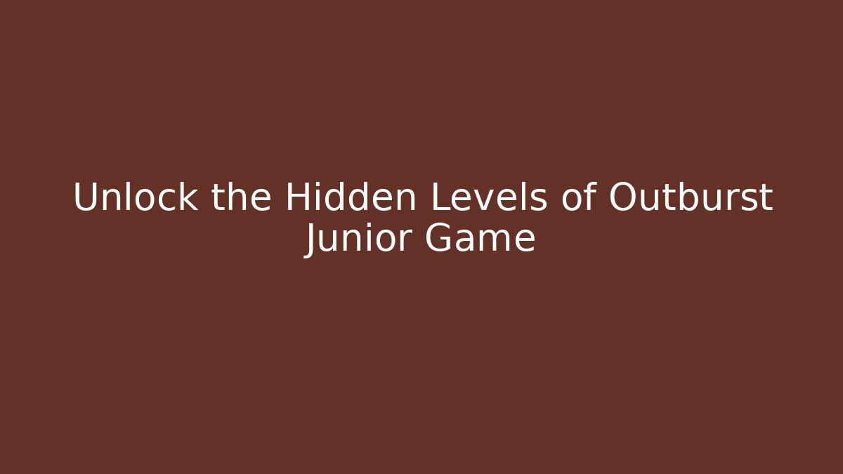 Unlock the Hidden Levels of Outburst Junior Game