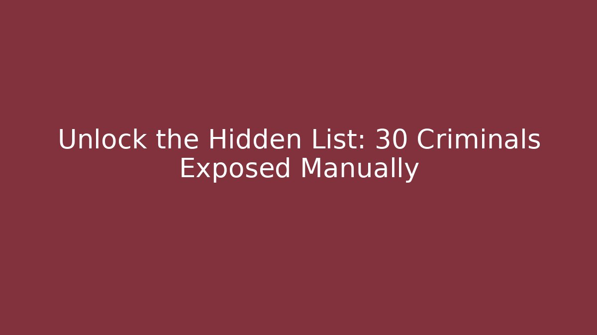Unlock the Hidden List: 30 Criminals Exposed Manually