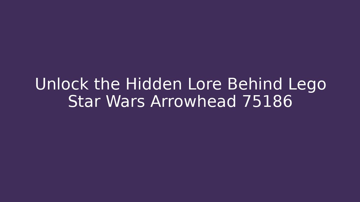 Unlock the Hidden Lore Behind Lego Star Wars Arrowhead 75186
