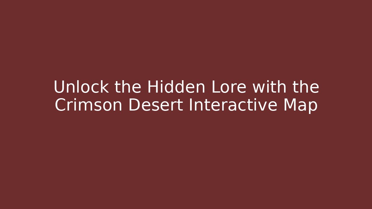 Unlock the Hidden Lore with the Crimson Desert Interactive Map