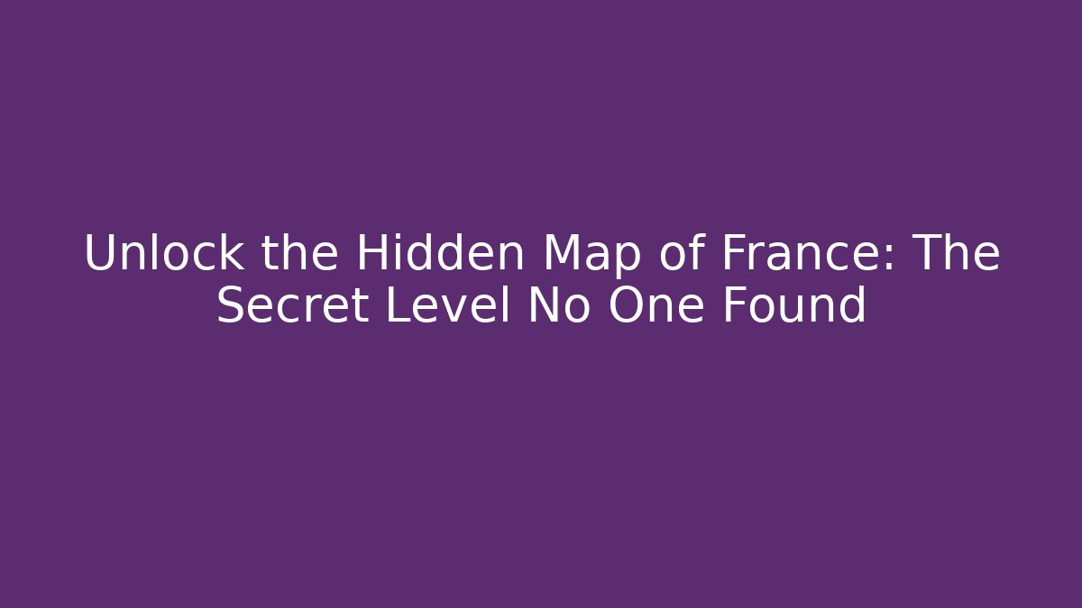Unlock the Hidden Map of France: The Secret Level No One Found