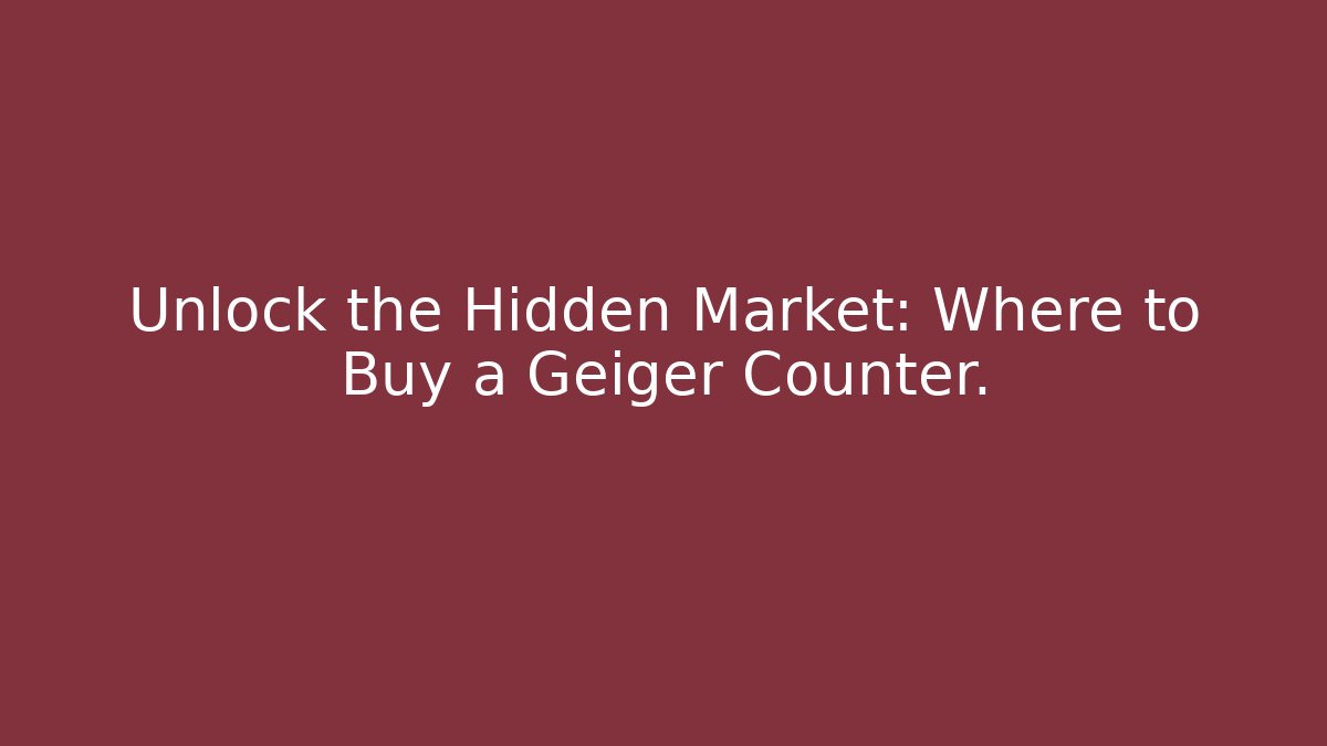 Unlock the Hidden Market: Where to Buy a Geiger Counter. - Boomer Naturals
