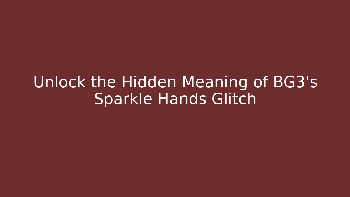 Unlock the Hidden Meaning of BG3's Sparkle Hands Glitch
