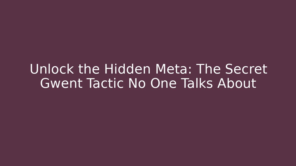 Unlock the Hidden Meta: The Secret Gwent Tactic No One Talks About