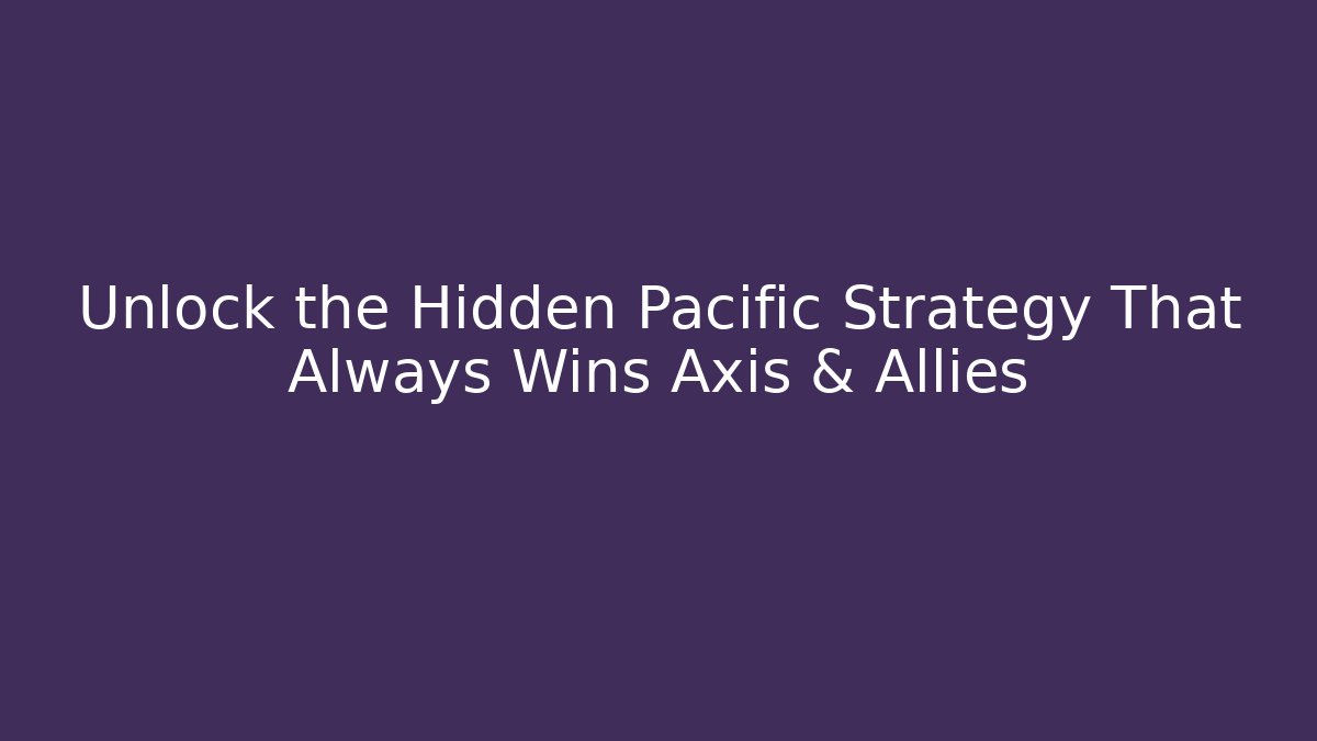Unlock the Hidden Pacific Strategy That Always Wins Axis & Allies