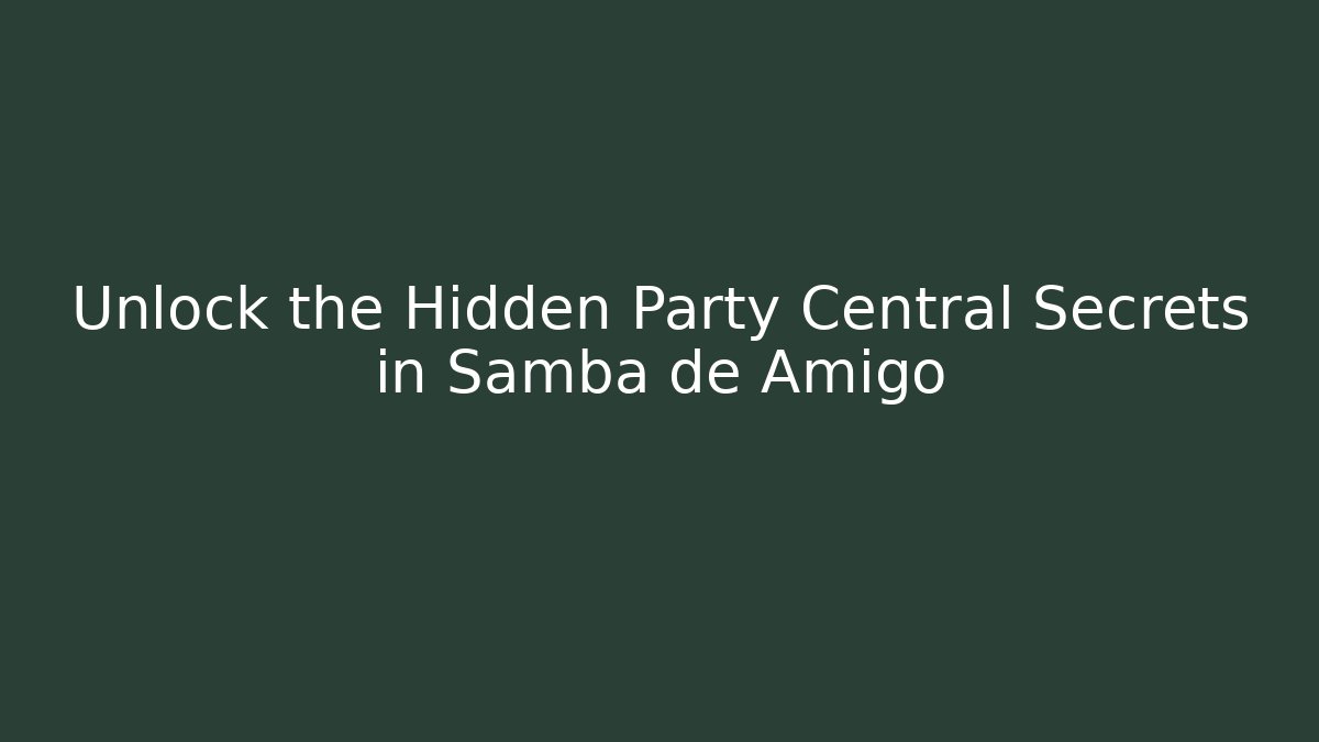 Unlock the Hidden Party Central Secrets in Samba de Amigo