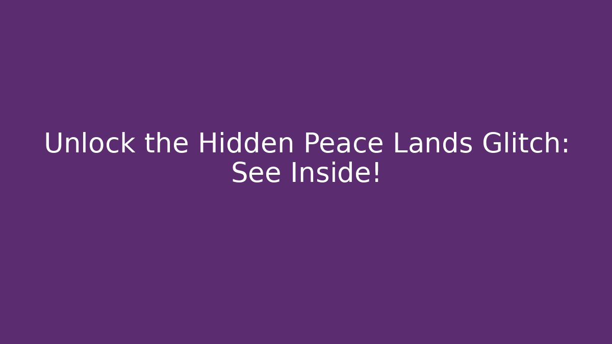 Unlock the Hidden Peace Lands Glitch: See Inside!