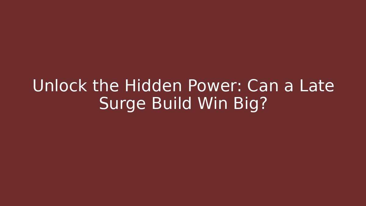 Unlock the Hidden Power: Can a Late Surge Build Win Big?