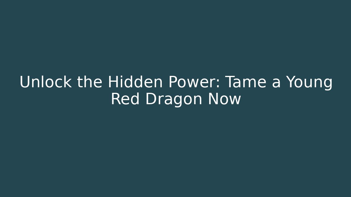 Unlock the Hidden Power: Tame a Young Red Dragon Now
