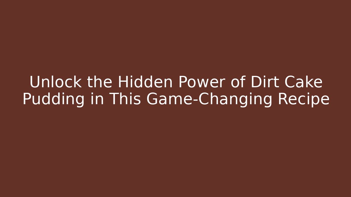 Unlock the Hidden Power of Dirt Cake Pudding in This Game-Changing Recipe