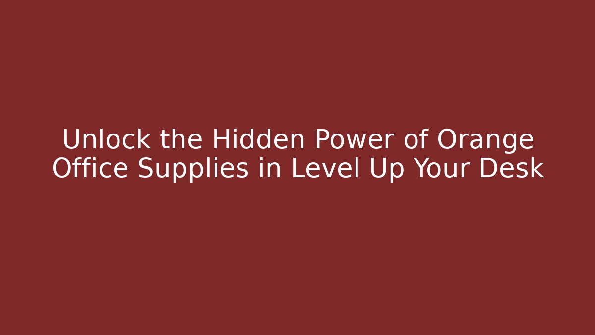 Unlock the Hidden Power of Orange Office Supplies in Level Up Your Desk