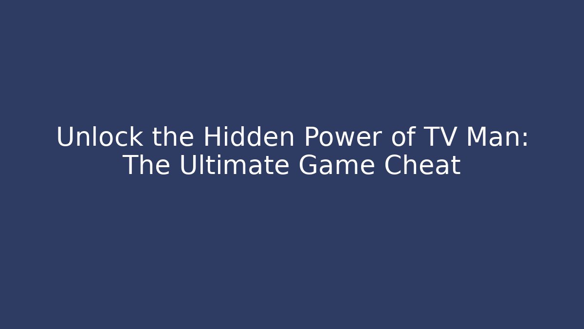 Unlock the Hidden Power of TV Man: The Ultimate Game Cheat