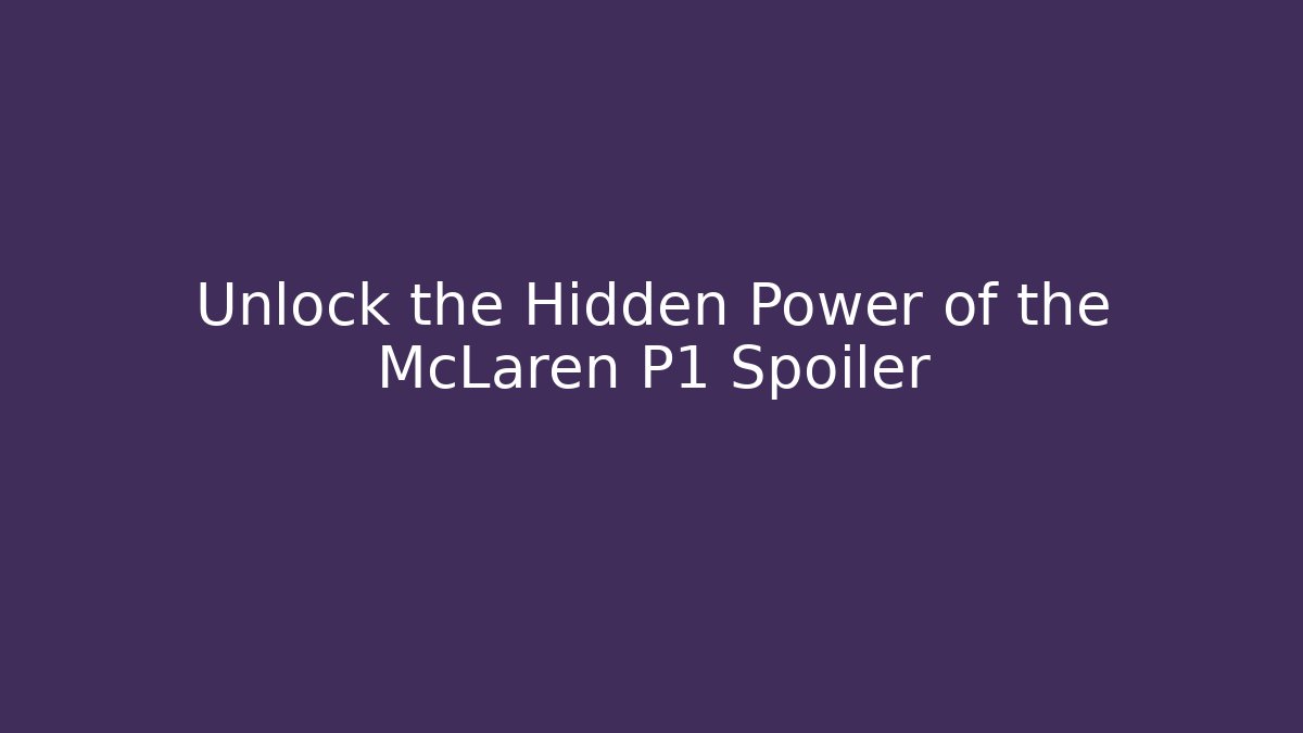 Unlock the Hidden Power of the McLaren P1 Spoiler - Boomer Naturals