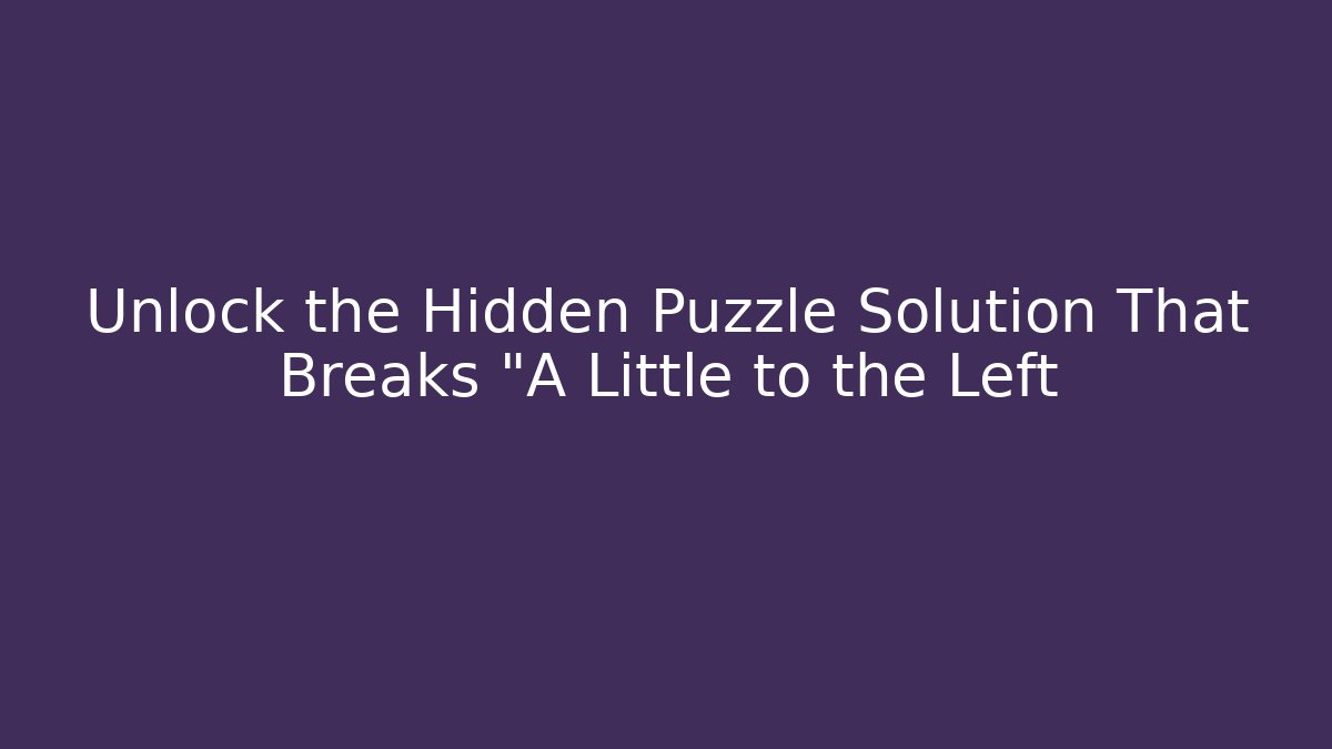 Unlock the Hidden Puzzle Solution That Breaks "A Little to the Left