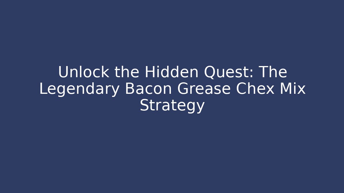 Unlock the Hidden Quest: The Legendary Bacon Grease Chex Mix Strategy
