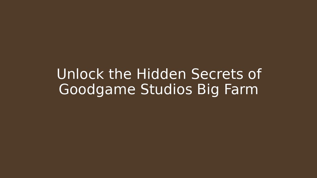 Unlock the Hidden Secrets of Goodgame Studios Big Farm