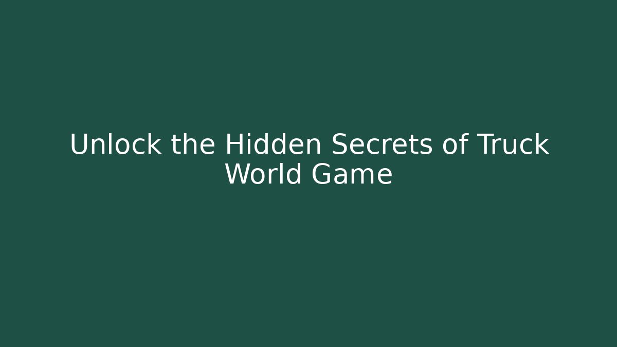 Unlock the Hidden Secrets of Truck World Game