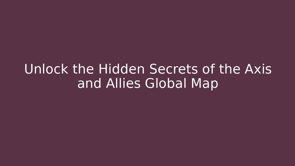 Unlock the Hidden Secrets of the Axis and Allies Global Map