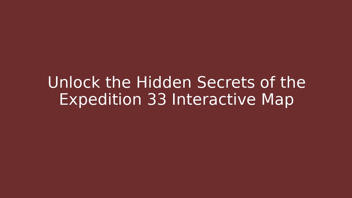 Unlock the Hidden Secrets of the Expedition 33 Interactive Map