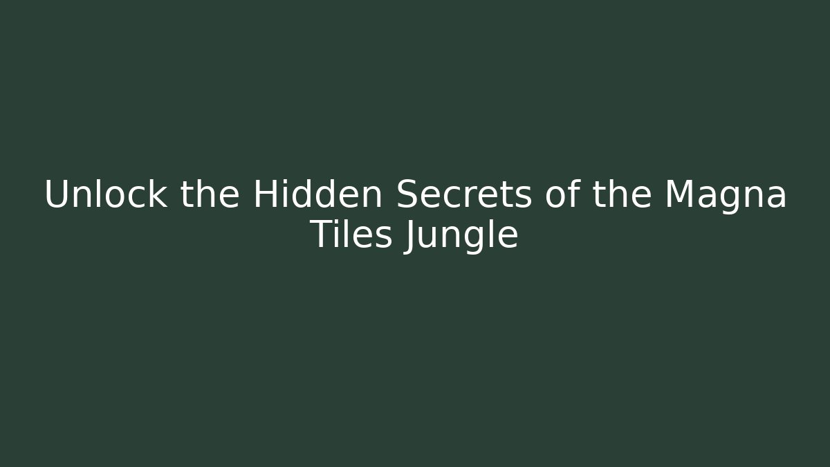 Unlock the Hidden Secrets of the Magna Tiles Jungle