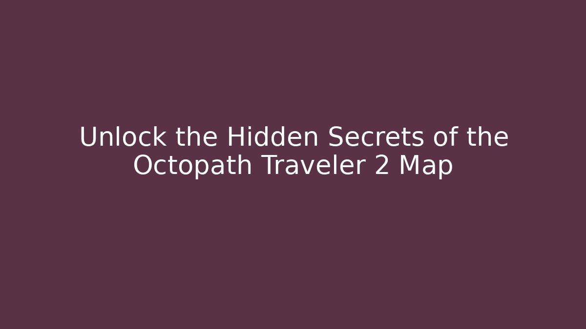 Unlock the Hidden Secrets of the Octopath Traveler 2 Map