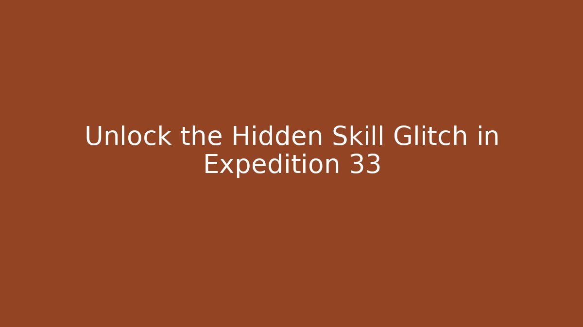 Unlock the Hidden Skill Glitch in Expedition 33