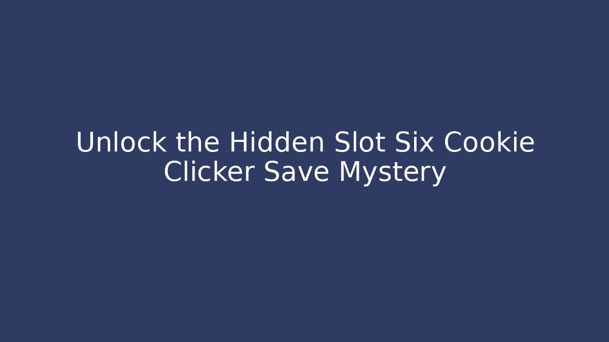 Unlock the Hidden Slot Six Cookie Clicker Save Mystery